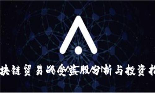 区块链贸易战受益股分析与投资指南