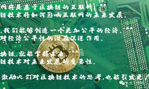 以下是一些与区块链相关的名句，它们反映了区块链技术的重要性、潜力和理念：

1. **“区块链是一种信任机制，为我们提供了一个透明且去中心化的交易环境。”**
   - 这句名言强调了区块链在消除中介和建立信任方面的作用。

2. **“区块链将重塑金融、商业、治理等各个领域。”**
   - 表达了区块链技术的普遍适用性和潜在影响。

3. **“去中心化是区块链的核心，它赋予了每个人权利和自由。”**
   - 阐述了去中心化在区块链中所承载的理念。

4. **“信息的透明度是区块链给我们的重要礼物。”**
   - 强调了区块链在信息共享和透明度方面的优势。

5. **“区块链技术将使我们能够建立信任，而不需要信任的机构。”**
   - 说明了区块链在建立信任方面的创新性。

6. **“未来的互联网将是基于区块链的互联网。”**
   - 预测了区块链技术将如何影响互联网的未来发展。

7. **“通过区块链，我们能够创造一个更加公平的经济。”**
   - 强调区块链对经济公平性的潜在促进作用。

8. **“一旦掌握区块链，就能掌握未来。”**
   - 突出了区块链技术对未来发展的重要性。

这些名句不仅能够激励人们对区块链技术的思考，也能引发更广泛的讨论和探索。