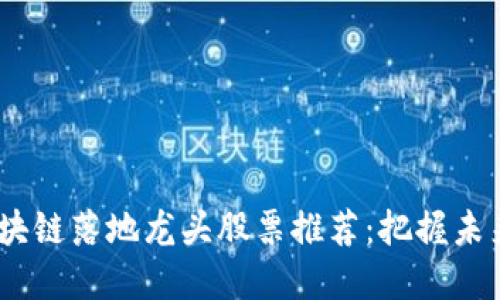 2023年区块链落地龙头股票推荐：把握未来投资机遇