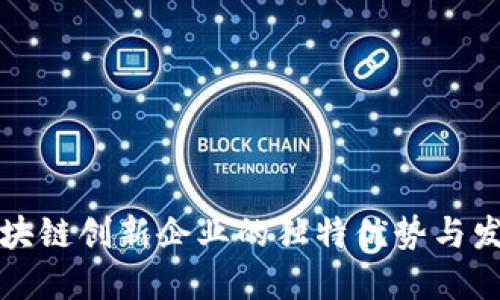 探讨区块链创新企业的独特优势与发展潜力