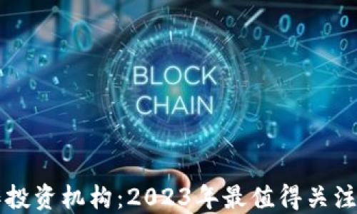 
区块链合作投资机构：2023年最值得关注的投资伙伴