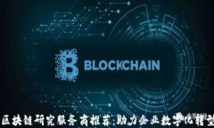 区块链研究服务商推荐：助力企业数字化转型