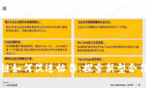 区块链如何促进协作：探索新型合作模式