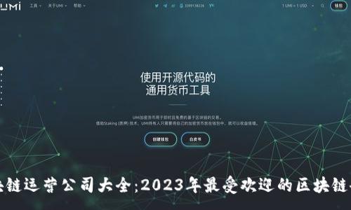 :
区块链运营公司大全：2023年最受欢迎的区块链企业