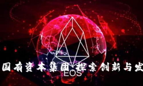区块链与国有资本集团：探索创新与发展的前景