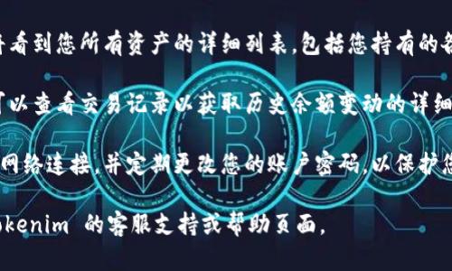 要查询在 Tokenim 里的余额，您可以按照以下步骤进行：

1. **登录账户**：首先，访问 Tokenim 的官方网站或应用程序，并输入您的登录凭据（用户名和密码）进行登录。

2. **访问钱包/资产页面**：登录后，查找“钱包”或“资产”标签。一般情况下，整个余额信息会集中在这一页面上。

3. **查看余额**：在钱包页面，您将看到您所有资产的详细列表，包括您持有的各种加密货币的余额及其当前价值。

4. **交易记录**：如果需要，您还可以查看交易记录以获取历史余额变动的详细信息。

5. **安全性**：确保您使用安全的网络连接，并定期更改您的账户密码，以保护您的余额安全。

如需进一步指导或帮助，请访问 Tokenim 的客服支持或帮助页面。