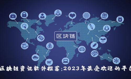 区块链资讯软件推荐：2023年最受欢迎的平台