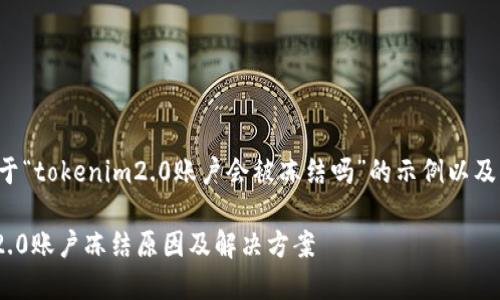 下面是关于“tokenim2.0账户会被冻结吗”的示例以及相关内容：

Tokenim2.0账户冻结原因及解决方案
