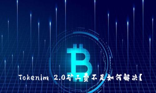  Tokenim 2.0矿工费不足如何解决？