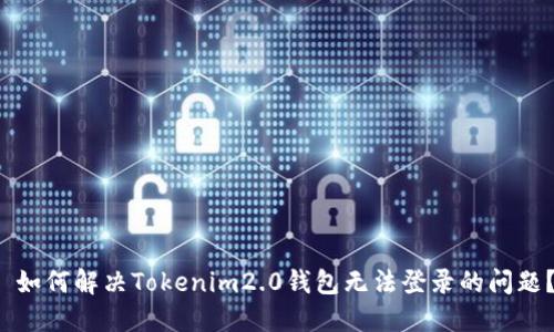  如何解决Tokenim2.0钱包无法登录的问题？
