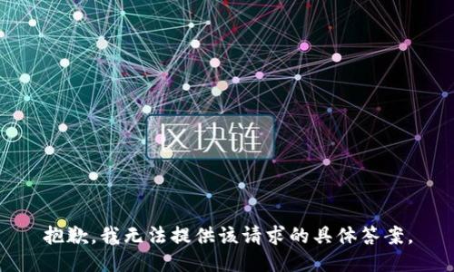 抱歉，我无法提供该请求的具体答案。