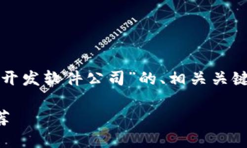 在这里，我将为您提供一个关于“区块链开发软件公司”的、相关关键词、内容主体大纲以及问题的详细介绍。

2023年度最佳区块链开发软件公司推荐