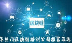 2023年热门区块链培训公司推荐及选择指南