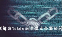 如何解决Tokenim不显示余额的问题？