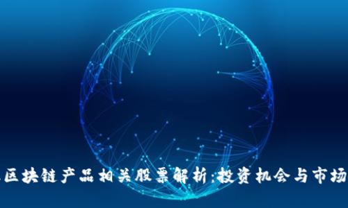 金融区块链产品相关股票解析：投资机会与市场展望