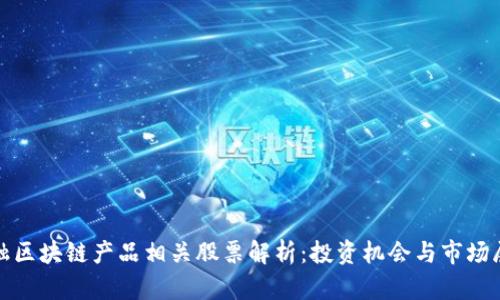 金融区块链产品相关股票解析：投资机会与市场展望