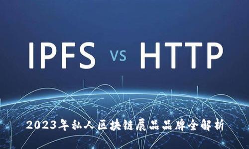 2023年私人区块链展品品牌全解析