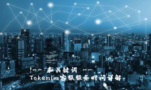 !-- 和关键词 --
Tokenim客服服务时间详解