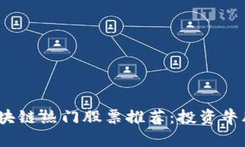 2023年度区块链热门股票推荐：投资牛股的最佳选择