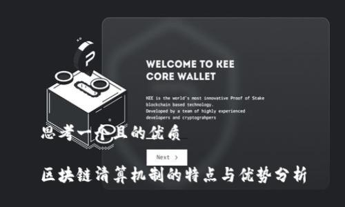 思考一个且的优质

区块链清算机制的特点与优势分析
