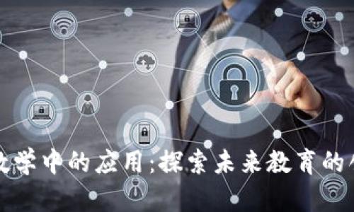 区块链教学中的应用：探索未来教育的创新之路