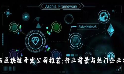 广西区块链开发公司推荐：行业前景与热门企业分析