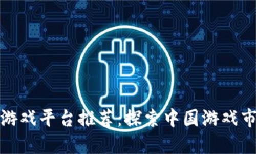 国产区块链游戏平台推荐：探索中国游戏市场的新机遇