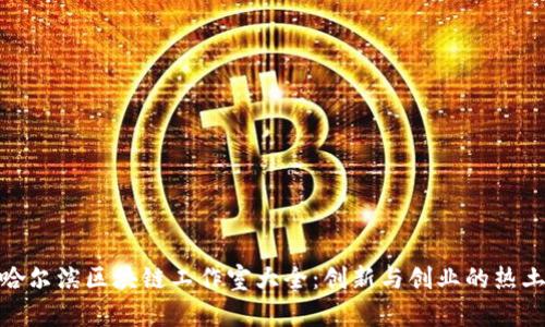 哈尔滨区块链工作室大全：创新与创业的热土