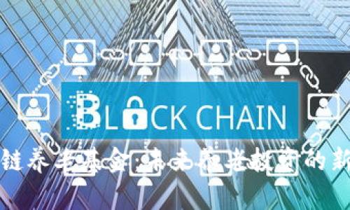 区块链养老基金：未来养老投资的新趋势