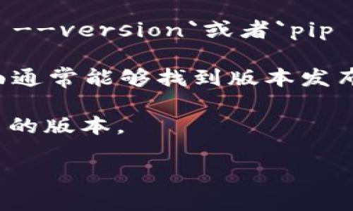 你提到的“tokenim”可能涉及某种特定的软件工具、库或框架，但没有足够的上下文来提供确切的答案。通常，不同版本的“tokenim”会有不同的功能和修复，因此了解您具体使用的环境或者目的会更有帮助。

以下是一些可能的方式来查找“tokenim”使用的版本信息：

1. **查看文档**：一般来说，软件的官方文档里会注明最新版本或者推荐版本。

2. **在代码中查看**：如果你在开发环境中，可以通过命令行输入特定的指令，如`tokenim --version`或者`pip show tokenim`（如果是Python库），来查看当前安装的版本。

3. **GitHub或其他代码托管平台**：如果“tokenim”是开源项目，查看该项目的GitHub页面通常能够找到版本发布信息。

4. **询问社区**：在技术论坛或项目的支持渠道中询问他人，可能会获取到当前推荐或常用的版本。

请提供更多上下文，以便我为你提供更具体的答案。