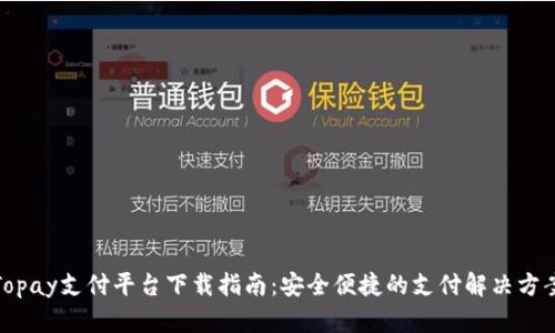 Topay支付平台下载指南：安全便捷的支付解决方案