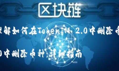 为了帮助你更好地理解如何在TokenIM 2.0中删除币种，以下是一个且的

如何在TokenIM 2.0中删除币种：详细指南