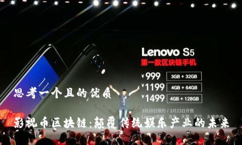 思考一个且的优质

影视币区块链：颠覆传统娱乐产业的未来