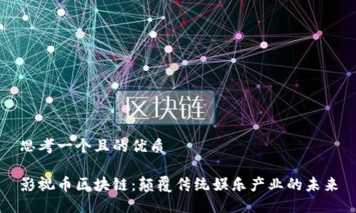 思考一个且的优质

影视币区块链：颠覆传统娱乐产业的未来