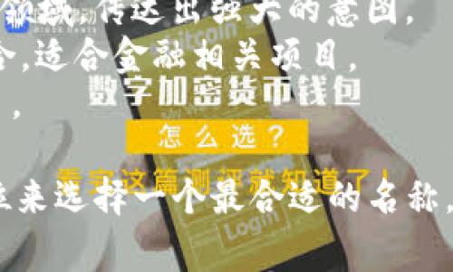 为一个tokenim（代币名称）选择一个合适且吸引人的名称非常重要。以下是一些建议，可以为你的tokenim命名提供灵感：

1. **CryptoCoin**：简单直接，传达出这是一个加密货币的概念。
2. **BitNova**：结合了“比特”和“新星”，给人一种创新和未来感。
3. **BlockToken**：强调其区块链属性。
4. **EcoToken**：适合与环保或可持续发展相关的项目。
5. **DataDynasty**：适合涉及数据和技术的领域，传达出强大的意图。
6. **WealthWave**：传达出财富和潮流的结合，适合金融相关项目。
7. **UnityCoin**：适合强调社区和合作的项目。

你可以根据项目的性质、目标受众以及市场定位来选择一个最合适的名称。希望这些建议能帮助你找到灵感！