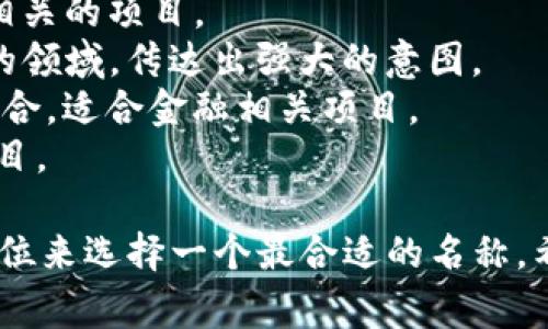 为一个tokenim（代币名称）选择一个合适且吸引人的名称非常重要。以下是一些建议，可以为你的tokenim命名提供灵感：

1. **CryptoCoin**：简单直接，传达出这是一个加密货币的概念。
2. **BitNova**：结合了“比特”和“新星”，给人一种创新和未来感。
3. **BlockToken**：强调其区块链属性。
4. **EcoToken**：适合与环保或可持续发展相关的项目。
5. **DataDynasty**：适合涉及数据和技术的领域，传达出强大的意图。
6. **WealthWave**：传达出财富和潮流的结合，适合金融相关项目。
7. **UnityCoin**：适合强调社区和合作的项目。

你可以根据项目的性质、目标受众以及市场定位来选择一个最合适的名称。希望这些建议能帮助你找到灵感！