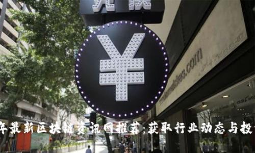 2023年最新区块链资讯网推荐：获取行业动态与投资机会