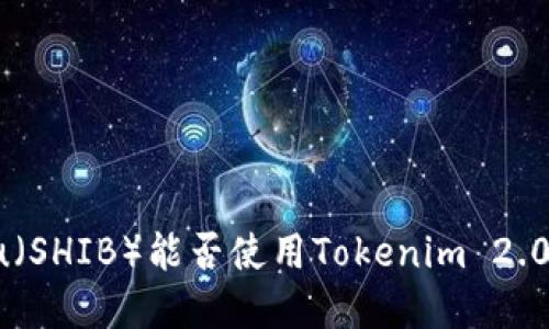 Shiba Inu（SHIB）能否使用Tokenim 2.0进行投资？