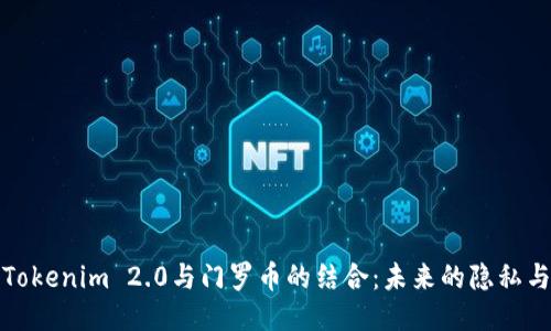 深入探讨Tokenim 2.0与门罗币的结合：未来的隐私与安全之路