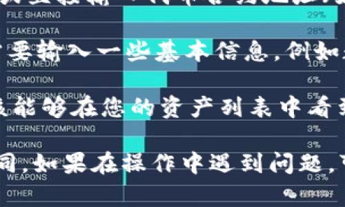 要在Tokenim中添加HT（Hoo Token），您可以按照以下步骤进行操作：

1. **创建账户**：首先确保您在Tokenim平台上注册并拥有一个账户。

2. **登录账户**：使用您的账户信息登录Tokenim平台。

3. **访问资产管理**：登录后，找到资产管理或钱包管理的页面，通常可以在用户仪表板或者导航菜单中找到。

4. **添加资产**：在资产管理页面，您应该能找到“添加资产”或“添加代币”的选项。点击进入。

5. **选择HT**：在添加资产的选项中，搜索“Hoo Token”或直接输入代币合约地址（如果您了解的话），如果Tokenim支持HT，您应该会找到它。

6. **确认添加**：选择Hoo Token后，确认添加。您可能需要输入一些基本信息，例如数量、标签等。

7. **查看资产**：完成添加后，返回资产管理页面，您应该能够在您的资产列表中看到HT。

请注意，不同平台可能有细微差别，具体操作可能略有不同。如果在操作中遇到问题，可以参考Tokenim的官方文档或客服支持获取详细帮助。