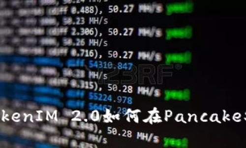 全面解析TokenIM 2.0如何在PancakeSwap上使用