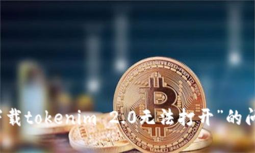 解决“下载tokenim 2.0无法打开”的问题指南