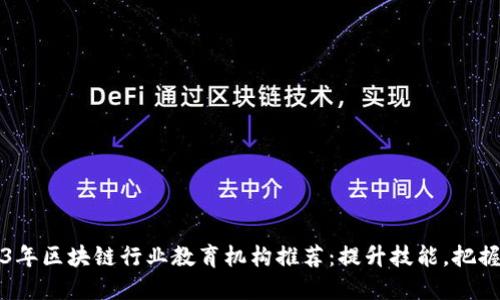 2023年区块链行业教育机构推荐：提升技能，把握未来
