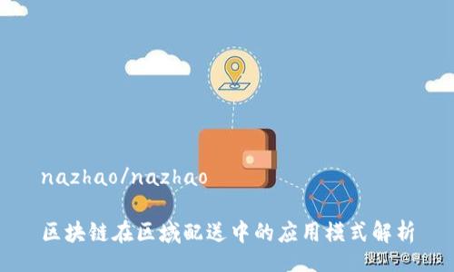 nazhao/nazhao

区块链在区域配送中的应用模式解析