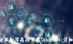 bipute/bipute电脑如何成功下载TokenIM：详细指南与注