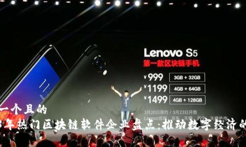 思考一个且的  
2023年热门区块链软件企业盘点：推动数字经济的力量