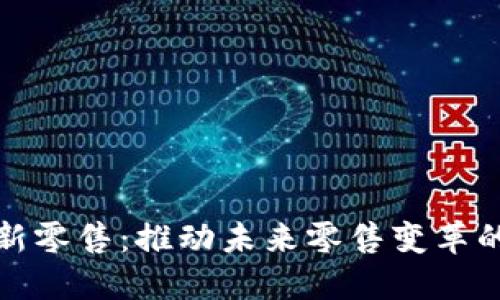 : 区块链新零售：推动未来零售变革的公司一览