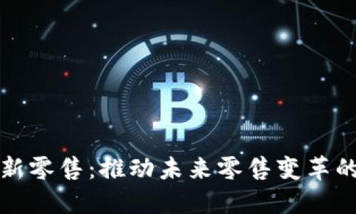 : 区块链新零售：推动未来零售变革的公司一览