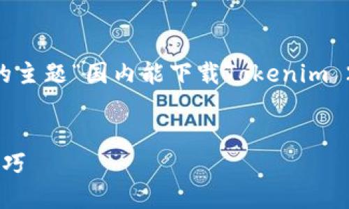 为了帮助您编写内容，我将根据您提供的主题“国内能下载Tokenim 2.0”来生成一个的、关键词、大纲和问题。

优质
国内下载Tokenim 2.0的最新方法与技巧