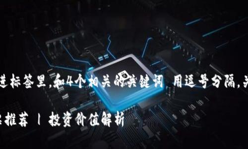 思考一个且的，放进标签里，和4个相关的关键词 用逗号分隔，关键词放进标签里。

国家级区块链股票推荐 | 投资价值解析